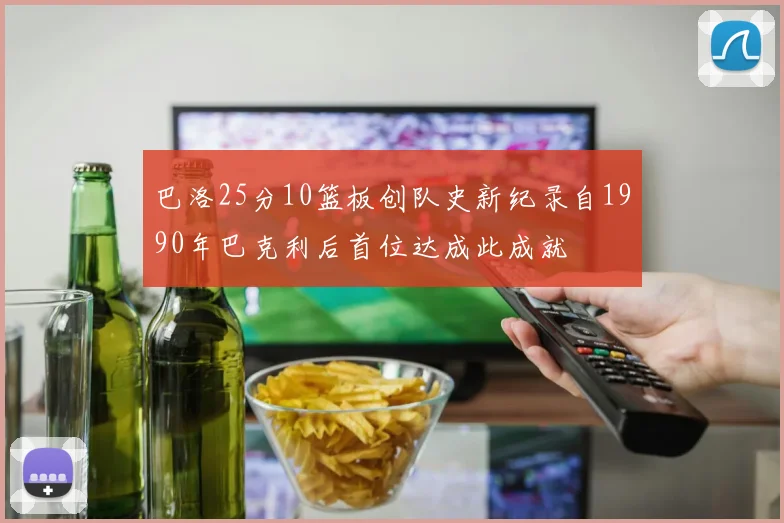 巴洛25分10篮板创队史新纪录自1990年巴克利后首位达成此成就