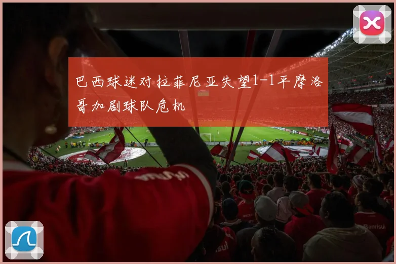 巴西球迷对拉菲尼亚失望1-1平摩洛哥加剧球队危机